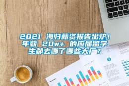 2021 海归薪资报告出炉！年薪 20w+ 的应届留学生都去哪了哪些大厂？