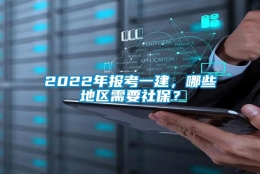 2022年报考一建，哪些地区需要社保？