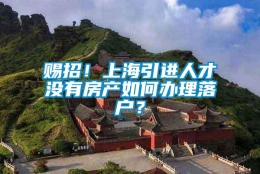 赐招！上海引进人才没有房产如何办理落户？