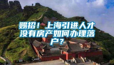 赐招！上海引进人才没有房产如何办理落户？