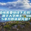 感情需要继续下去吗？ 清华大学博士，985非升即走研究员？