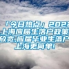 「今日热点」2022上海应届生落户政策放宽,应届毕业生落户上海更简单!