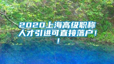 2020上海高级职称人才引进可直接落户！！