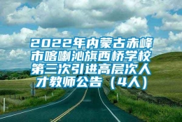 2022年内蒙古赤峰市喀喇沁旗西桥学校第三次引进高层次人才教师公告（4人）