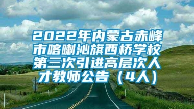 2022年内蒙古赤峰市喀喇沁旗西桥学校第三次引进高层次人才教师公告（4人）