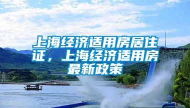 上海经济适用房居住证，上海经济适用房最新政策