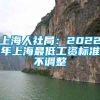 上海人社局：2022年上海最低工资标准不调整