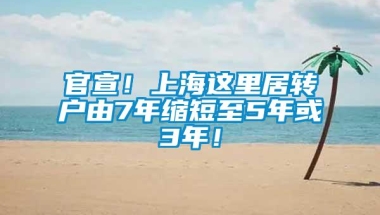 官宣！上海这里居转户由7年缩短至5年或3年！