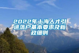 2022年上海人才引进落户基本要求及新政细则