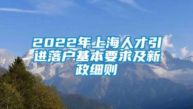 2022年上海人才引进落户基本要求及新政细则