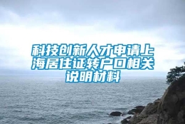 科技创新人才申请上海居住证转户口相关说明材料