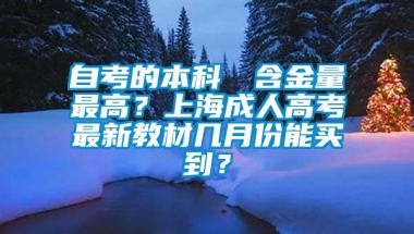 自考的本科證書含金量最高？上海成人高考最新教材几月份能买到？