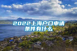 2022上海户口申请条件有什么