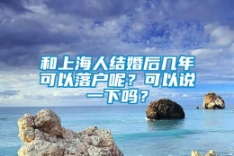 和上海人结婚后几年可以落户呢？可以说一下吗？