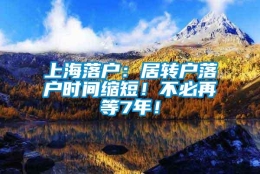 上海落户：居转户落户时间缩短！不必再等7年！