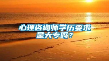 心理咨询师学历要求是大专吗？