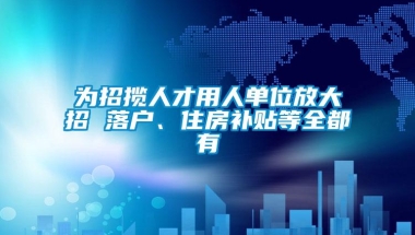 为招揽人才用人单位放大招 落户、住房补贴等全都有