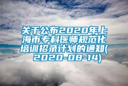 关于公布2020年上海市专科医师规范化培训招录计划的通知( 2020-08-14)