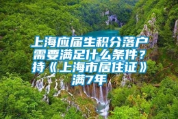 上海应届生积分落户需要满足什么条件？持《上海市居住证》满7年