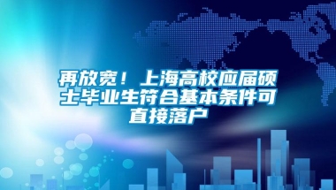 再放宽！上海高校应届硕士毕业生符合基本条件可直接落户