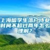 上海留学生落户待业时间不超过两年怎么理解？