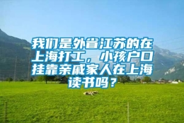 我们是外省江苏的在上海打工，小孩户口挂靠亲戚家人在上海读书吗？