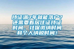 持证满7年就能落户？还需要看居住证持证时间、社保缴纳时间和个人纳税时间！