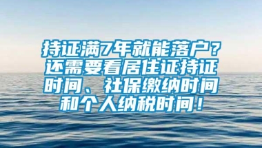 持证满7年就能落户？还需要看居住证持证时间、社保缴纳时间和个人纳税时间！