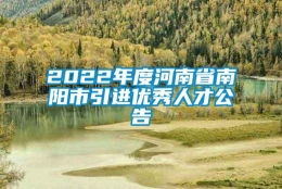 2022年度河南省南阳市引进优秀人才公告