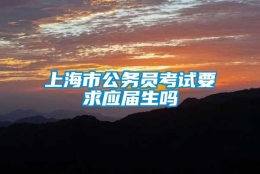 上海市公务员考试要求应届生吗