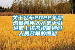 关于公布2022年郯城县青年人才集中引进网上报名初审通过人员名单的通知