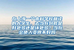 在上海一个本科学校就读的大学生，去当兵到底是好处多还是坏处多？当兵会使人变得不好吗