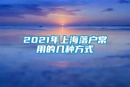 2021年上海落户常用的几种方式