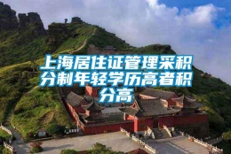 上海居住证管理采积分制年轻学历高者积分高