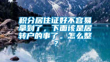 积分居住证好不容易拿到了，下面该是居转户的事了。怎么整？