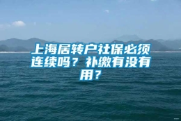 上海居转户社保必须连续吗？补缴有没有用？