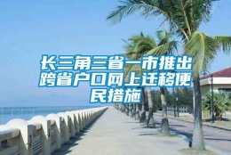 长三角三省一市推出跨省户口网上迁移便民措施