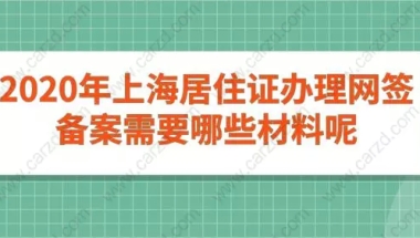 2020年上海居住证办理网签备案需要哪些材料呢？