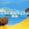 上海长期居住证怎么申请