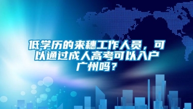 低学历的来穗工作人员，可以通过成人高考可以入户广州吗？