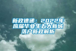 新政速递：2022年应届毕业生五大新城落户新政解析