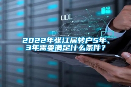 2022年张江居转户5年、3年需要满足什么条件？