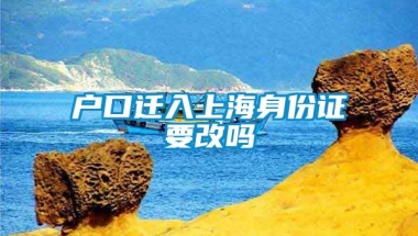 户口迁入上海身份证要改吗