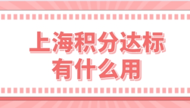 上海居住证积分达标有什么用？上海积分各项指标有哪些？