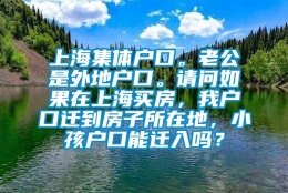 上海集体户口。老公是外地户口。请问如果在上海买房，我户口迁到房子所在地，小孩户口能迁入吗？