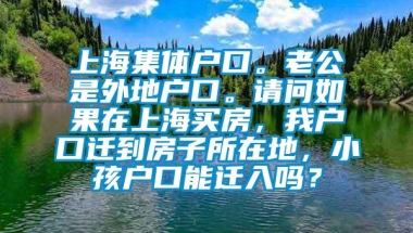 上海集体户口。老公是外地户口。请问如果在上海买房，我户口迁到房子所在地，小孩户口能迁入吗？