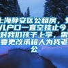 上海静安区公租房，女儿户口一直空挂止今，对我们孩子上学，需要更改承租人为我老公