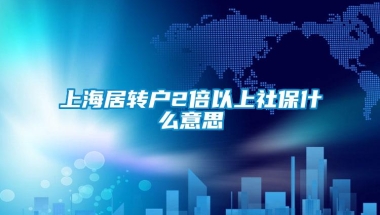 上海居转户2倍以上社保什么意思