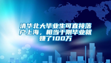 清华北大毕业生可直接落户上海，相当于刚毕业就赚了100万