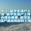 中介 留学生落户上海 留学生落户上海办理在哪里 留学生落户派出所材料上海